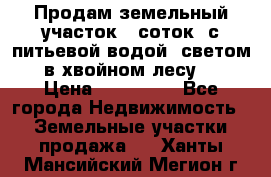 Продам земельный участок 6 соток, с питьевой водой, светом  в хвойном лесу . › Цена ­ 600 000 - Все города Недвижимость » Земельные участки продажа   . Ханты-Мансийский,Мегион г.